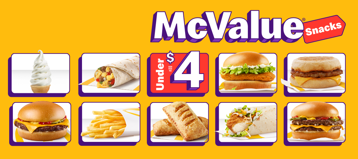 With so many tasty choices all under $4 each + tax, it’s always a good time to grab McValue® Snacks.