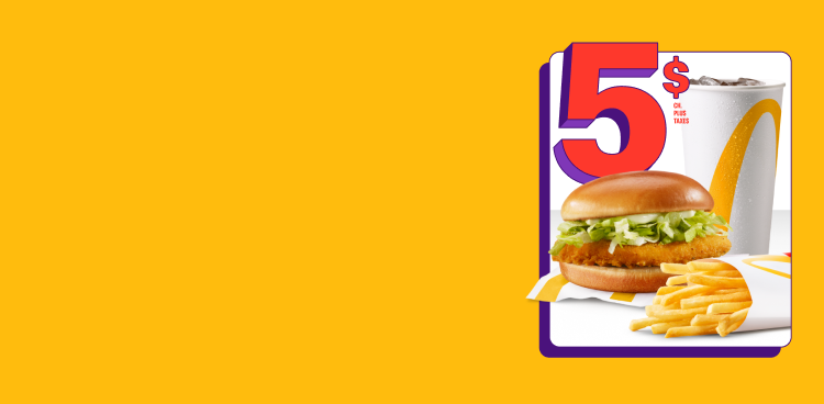 Un McDouble ® avec une boisson de fontaine, petit format, et une petite portion de frites sous les mots « 5 $ chacun plus taxes ». À côté, quatre morceaux de Poulet McCroquettes et les mots « Ajoutez 4 morceaux de Poulet McCroquettes MD pour 2,99 $ plus taxes* ».
