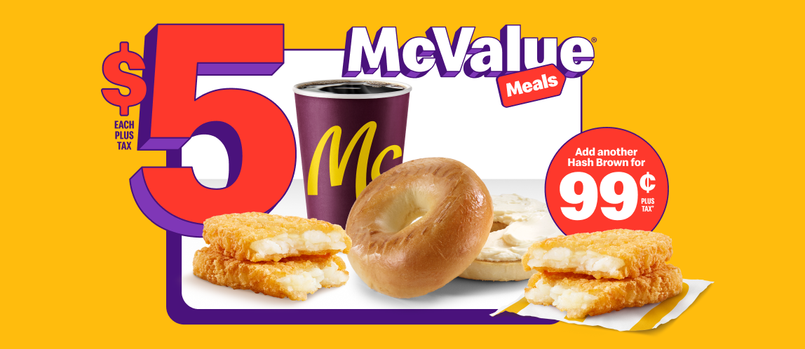 A Bagel with regular cream cheese product next to a small McCafé® Premium Roast Coffee and a Hash Brown under the words “$5 each plus tax”. Beside them is another Hash Brown and the words “Add a Hash Brown for $0.99 plus tax*”