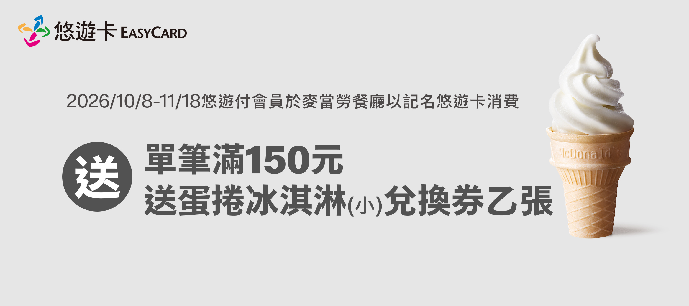 2026/10/8-11/18於麥當勞餐廳嗶悠遊卡 送單筆滿150元送蛋捲冰淇淋(小)兌換券乙張
