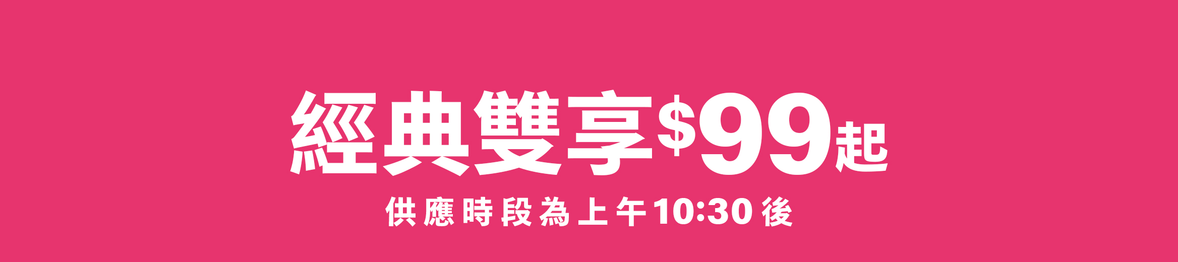經典雙享$99起 供應時段為上午10:30後