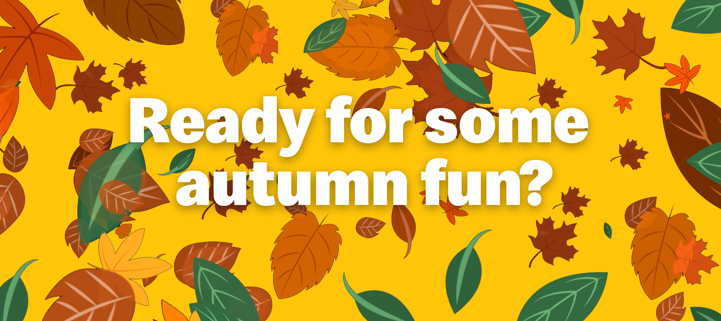 Different coloured leaves on a yellow background and a title that reads “Ready for some autumn fun?”